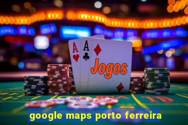 google maps porto ferreira